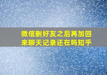 微信删好友之后再加回来聊天记录还在吗知乎