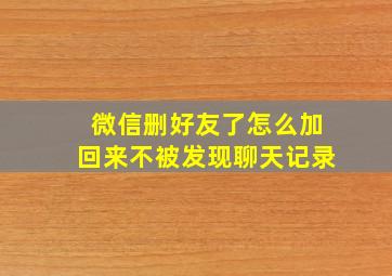 微信删好友了怎么加回来不被发现聊天记录