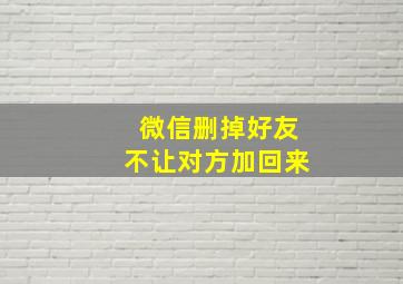 微信删掉好友不让对方加回来