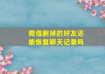 微信删掉的好友还能恢复聊天记录吗