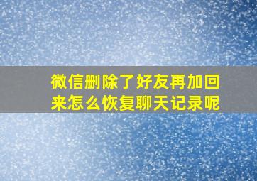 微信删除了好友再加回来怎么恢复聊天记录呢