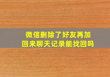 微信删除了好友再加回来聊天记录能找回吗