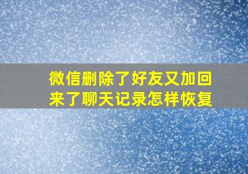 微信删除了好友又加回来了聊天记录怎样恢复