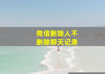 微信删除人不删除聊天记录