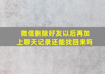 微信删除好友以后再加上聊天记录还能找回来吗