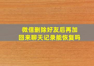 微信删除好友后再加回来聊天记录能恢复吗