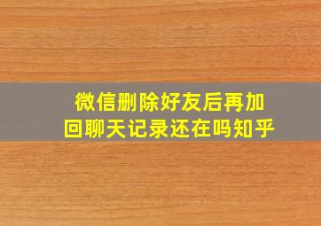 微信删除好友后再加回聊天记录还在吗知乎