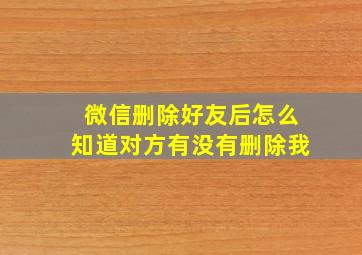 微信删除好友后怎么知道对方有没有删除我