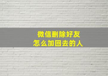 微信删除好友怎么加回去的人