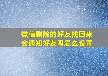 微信删除的好友找回来会通知好友吗怎么设置