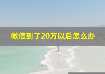 微信到了20万以后怎么办