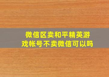 微信区卖和平精英游戏帐号不卖微信可以吗