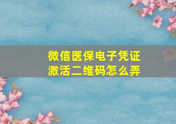 微信医保电子凭证激活二维码怎么弄