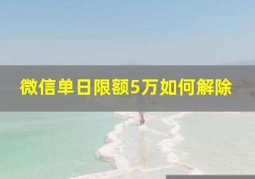 微信单日限额5万如何解除