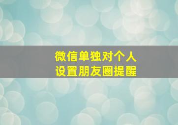 微信单独对个人设置朋友圈提醒