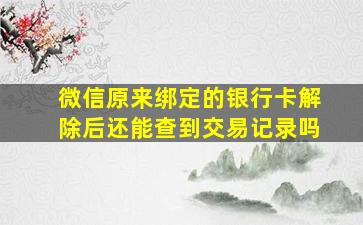 微信原来绑定的银行卡解除后还能查到交易记录吗