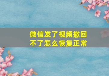 微信发了视频撤回不了怎么恢复正常