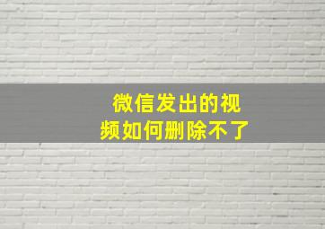 微信发出的视频如何删除不了