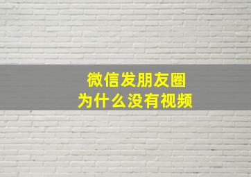 微信发朋友圈为什么没有视频