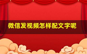 微信发视频怎样配文字呢