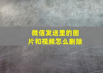 微信发送里的图片和视频怎么删除