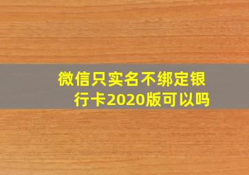 微信只实名不绑定银行卡2020版可以吗