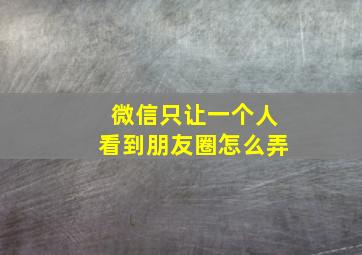 微信只让一个人看到朋友圈怎么弄