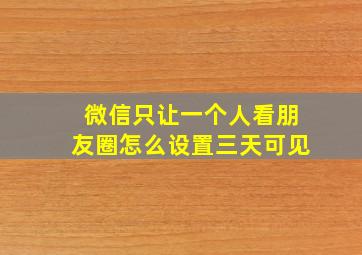 微信只让一个人看朋友圈怎么设置三天可见