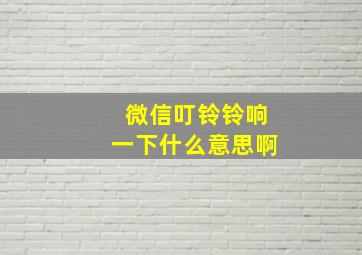 微信叮铃铃响一下什么意思啊