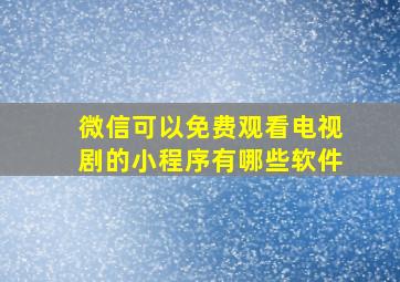 微信可以免费观看电视剧的小程序有哪些软件