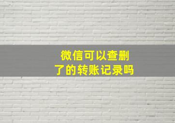 微信可以查删了的转账记录吗