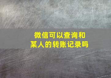 微信可以查询和某人的转账记录吗