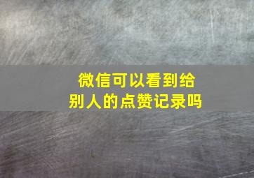 微信可以看到给别人的点赞记录吗