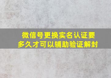 微信号更换实名认证要多久才可以辅助验证解封