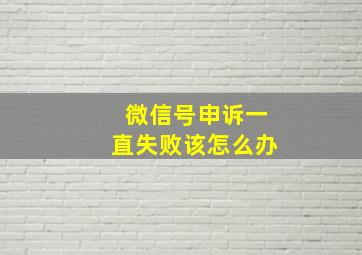 微信号申诉一直失败该怎么办