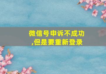 微信号申诉不成功,但是要重新登录