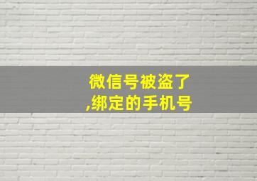 微信号被盗了,绑定的手机号