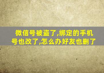 微信号被盗了,绑定的手机号也改了,怎么办好友也删了