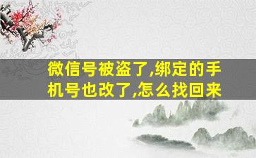 微信号被盗了,绑定的手机号也改了,怎么找回来