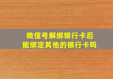 微信号解绑银行卡后能绑定其他的银行卡吗