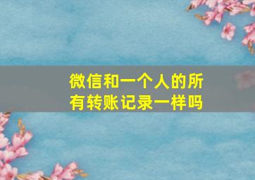 微信和一个人的所有转账记录一样吗