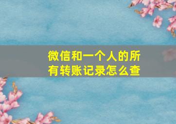 微信和一个人的所有转账记录怎么查