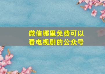 微信哪里免费可以看电视剧的公众号