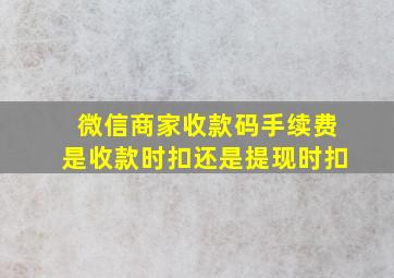 微信商家收款码手续费是收款时扣还是提现时扣