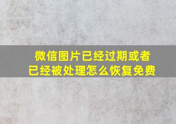 微信图片已经过期或者已经被处理怎么恢复免费