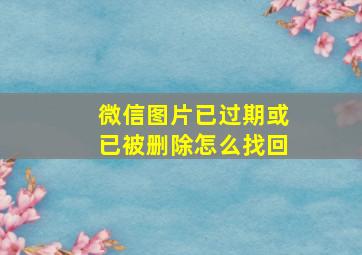 微信图片已过期或已被删除怎么找回