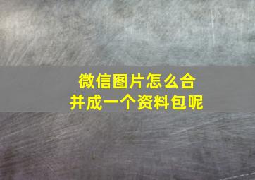 微信图片怎么合并成一个资料包呢