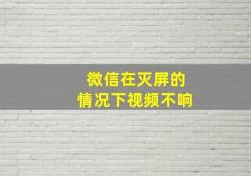 微信在灭屏的情况下视频不响