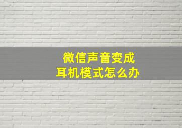 微信声音变成耳机模式怎么办