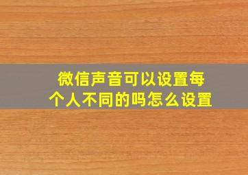 微信声音可以设置每个人不同的吗怎么设置